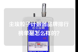 塵埃粒子計(jì)數(shù)器品牌排行榜單是怎么樣的？